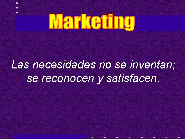 Las necesidades no se inventan; se reconocen y satisfacen. 