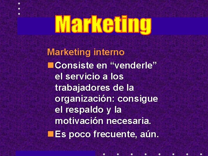 Marketing interno n Consiste en “venderle” el servicio a los trabajadores de la organización: