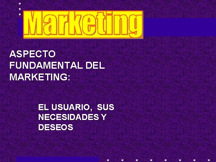 ASPECTO FUNDAMENTAL DEL MARKETING: EL USUARIO, SUS NECESIDADES Y DESEOS 