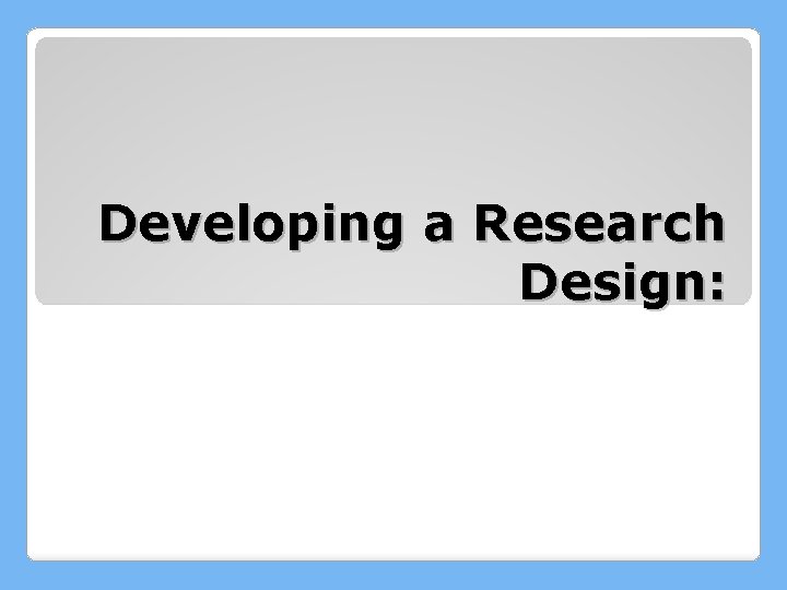 Developing a Research Design: 