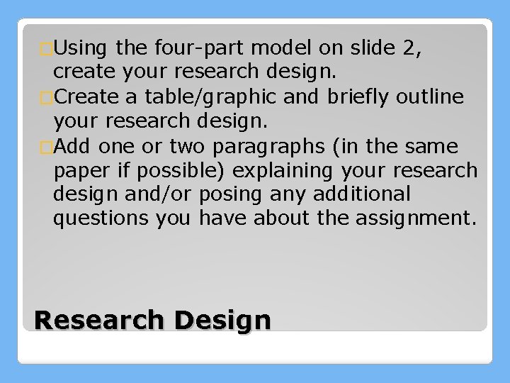 �Using the four-part model on slide 2, create your research design. �Create a table/graphic