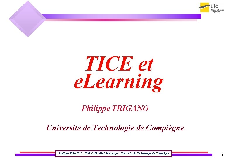 TICE et e. Learning Philippe TRIGANO Université de Technologie de Compiègne Philippe TRIGANO -