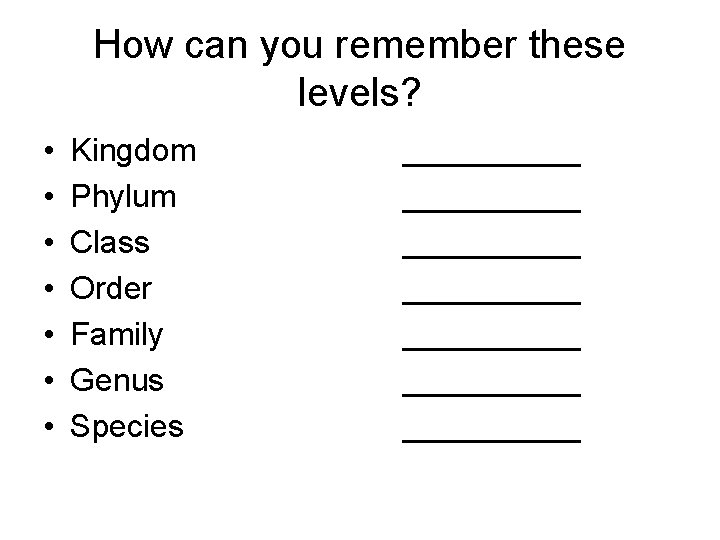 How can you remember these levels? • • Kingdom Phylum Class Order Family Genus