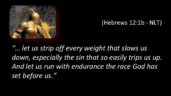 (Hebrews 12: 1 b - NLT) “… let us strip off every weight that