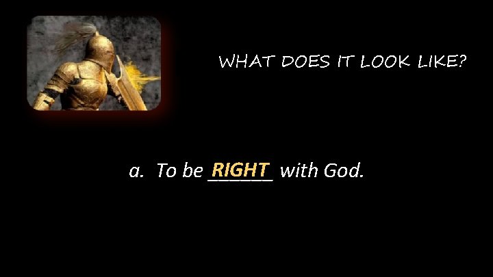 WHAT DOES IT LOOK LIKE? RIGHT with God. a. To be ______ 