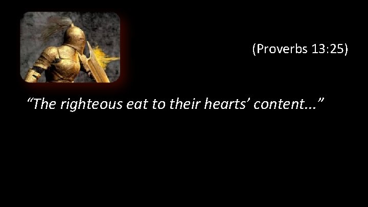 (Proverbs 13: 25) “The righteous eat to their hearts’ content. . . ” 