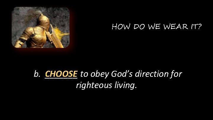 HOW DO WE WEAR IT? b. CHOOSE _______ to obey God’s direction for righteous