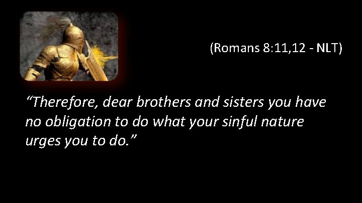 (Romans 8: 11, 12 - NLT) “Therefore, dear brothers and sisters you have no