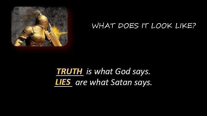 WHAT DOES IT LOOK LIKE? TRUTH ______ is what God says. LIES are what