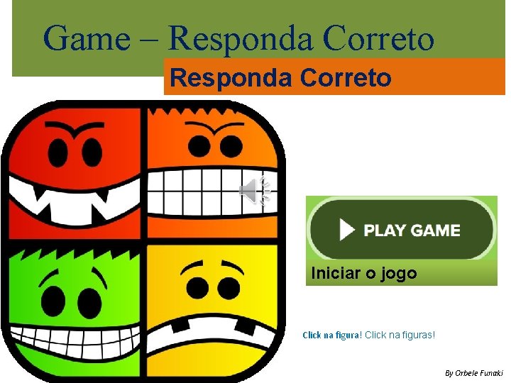 Game – Responda Correto Iniciar o jogo Click na figura! Click na figuras! By