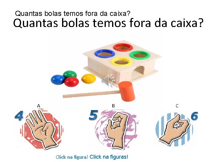 Quantas bolas temos fora da caixa? A B Click na figura! Click na figuras!