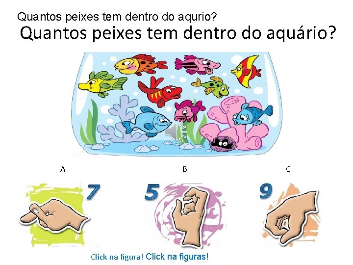 Quantos peixes tem dentro do aqurio? Quantos peixes tem dentro do aquário? A B