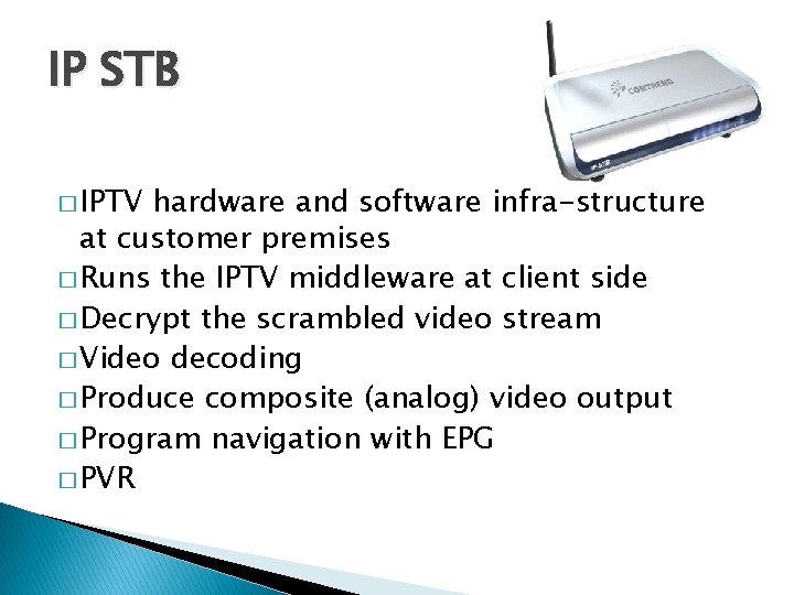 IP STB � IPTV hardware and software infra-structure at customer premises � Runs the IP STB � IPTV hardware and software infra-structure at customer premises � Runs the