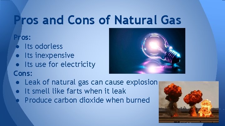 Pros and Cons of Natural Gas Pros: ● Its odorless ● Its inexpensive ●