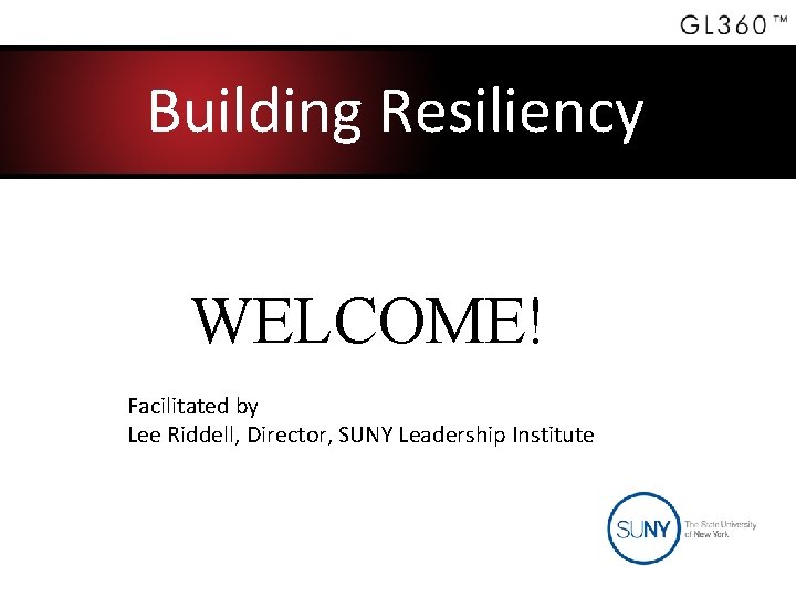 Building Resiliency WELCOME! Facilitated by Lee Riddell, Director, SUNY Leadership Institute 