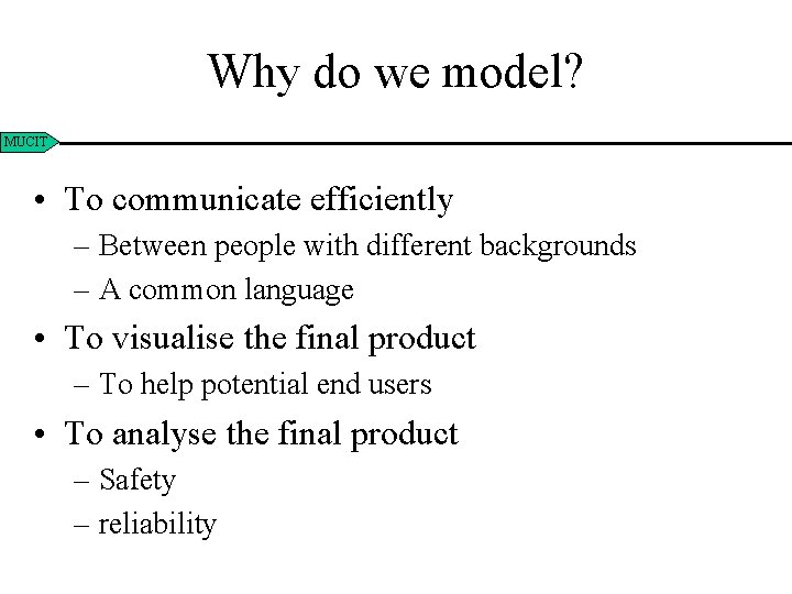 Why do we model? MUCIT • To communicate efficiently – Between people with different