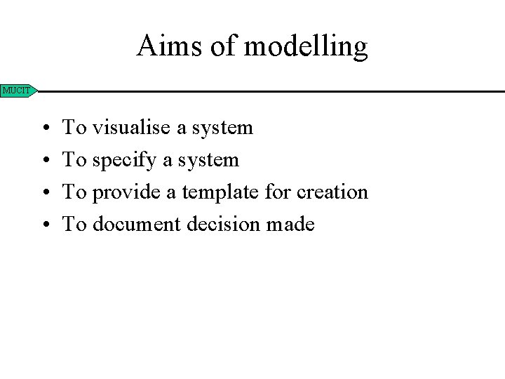 Aims of modelling MUCIT • • To visualise a system To specify a system