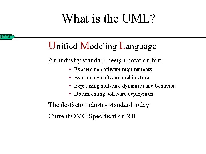 What is the UML? MUCIT Unified Modeling Language An industry standard design notation for:
