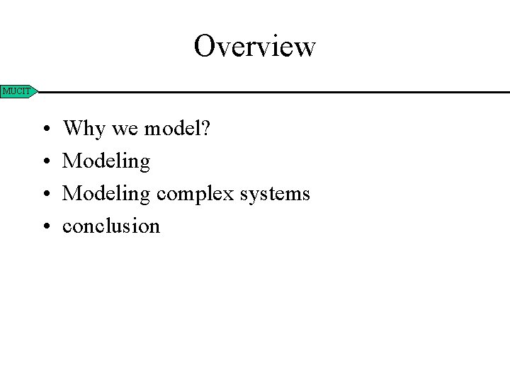 Overview MUCIT • • Why we model? Modeling complex systems conclusion 