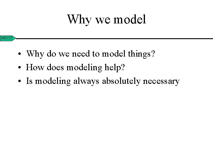 Why we model MUCIT • Why do we need to model things? • How