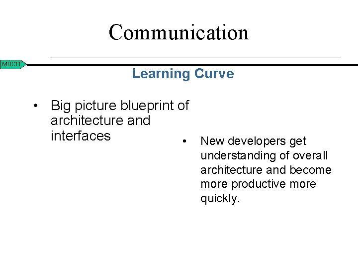 Communication MUCIT Learning Curve • Big picture blueprint of architecture and interfaces • New