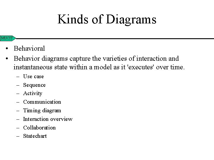 Kinds of Diagrams MUCIT • Behavioral • Behavior diagrams capture the varieties of interaction