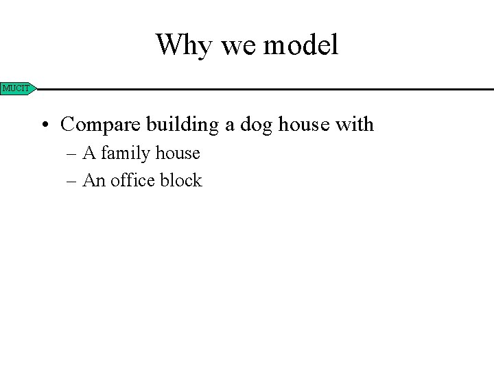 Why we model MUCIT • Compare building a dog house with – A family
