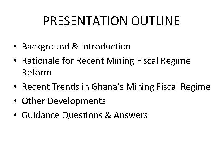 PRESENTATION OUTLINE • Background & Introduction • Rationale for Recent Mining Fiscal Regime Reform