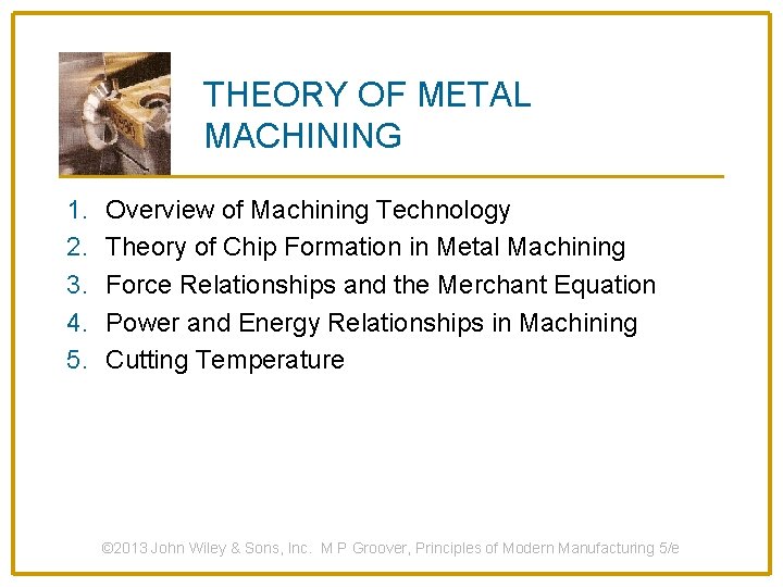 THEORY OF METAL MACHINING 1. 2. 3. 4. 5. Overview of Machining Technology Theory