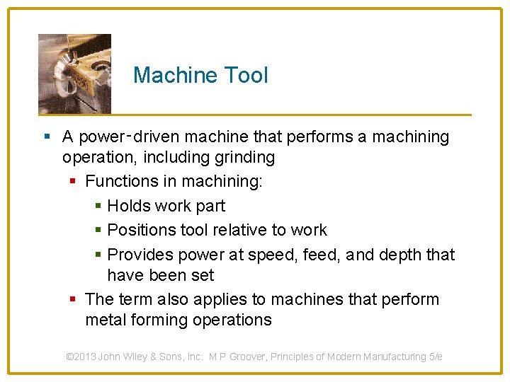 Machine Tool § A power‑driven machine that performs a machining operation, including grinding §