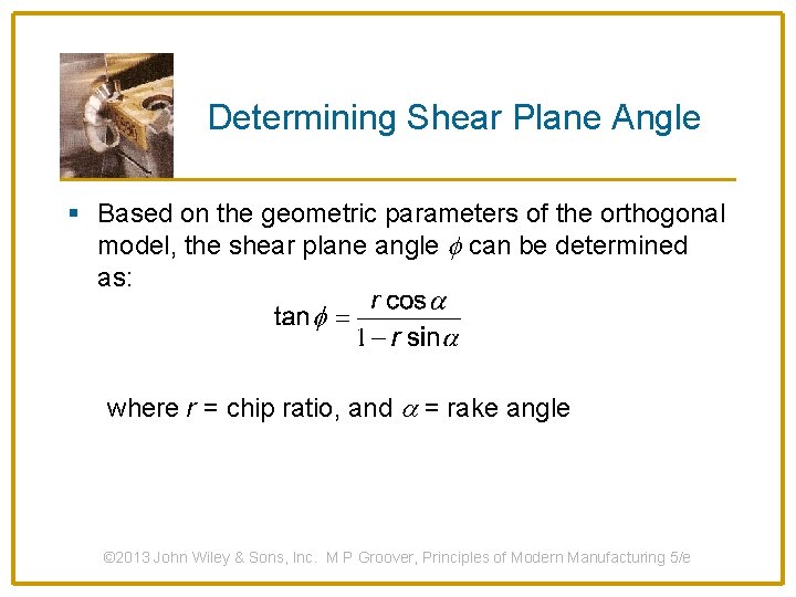 Determining Shear Plane Angle § Based on the geometric parameters of the orthogonal model,