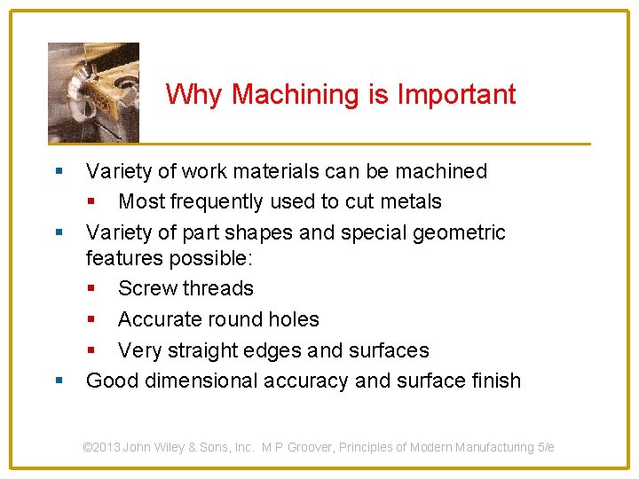 Why Machining is Important § § § Variety of work materials can be machined