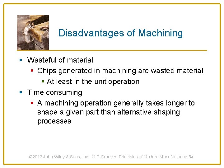 Disadvantages of Machining § Wasteful of material § Chips generated in machining are wasted