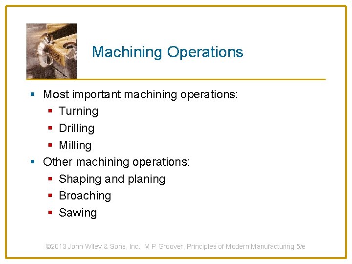 Machining Operations § Most important machining operations: § Turning § Drilling § Milling §