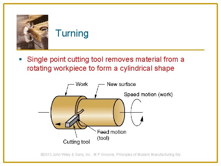 Turning § Single point cutting tool removes material from a rotating workpiece to form