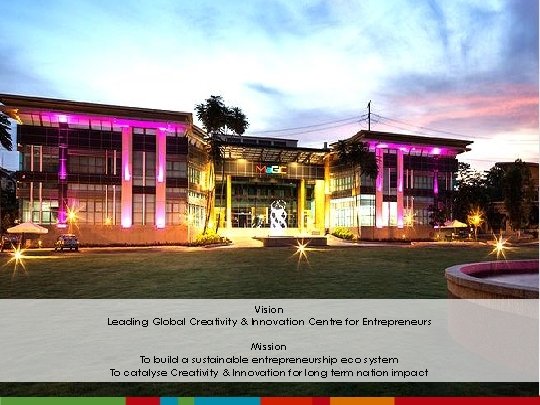 Vision Leading Global Creativity & Innovation Centre for Entrepreneurs Mission To build a sustainable