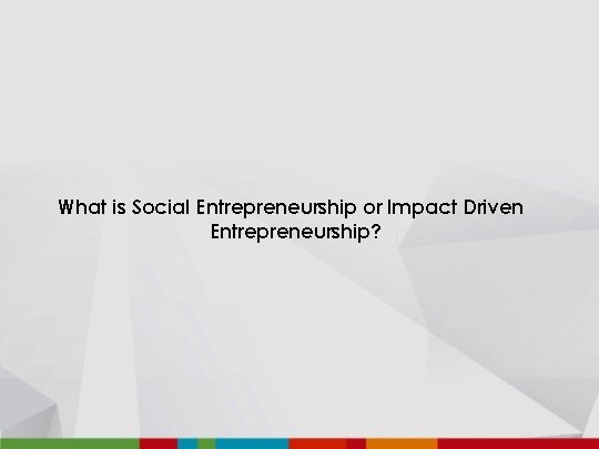 What is Social Entrepreneurship or Impact Driven Entrepreneurship? 