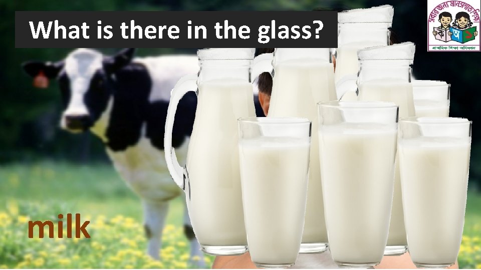What is there in the glass? milk 