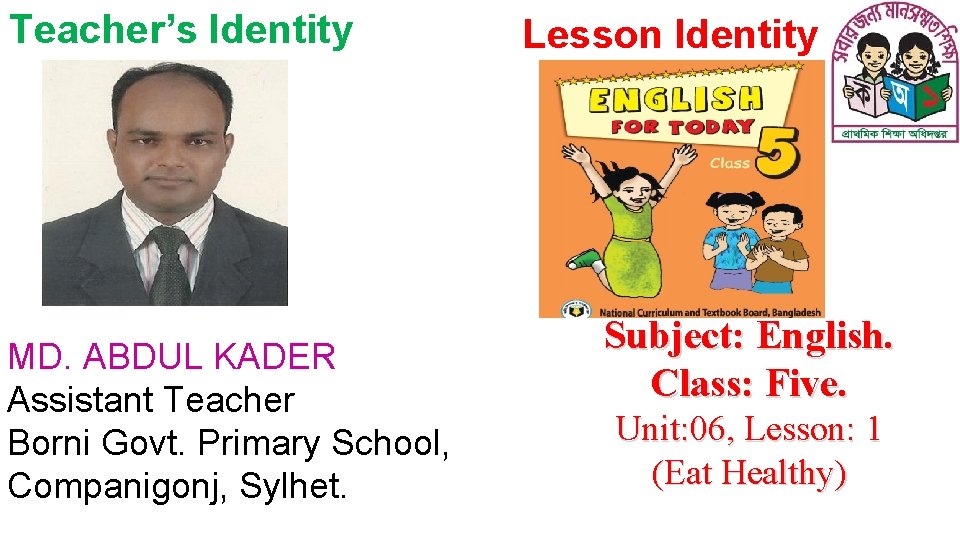 Teacher’s Identity MD. ABDUL KADER Assistant Teacher Borni Govt. Primary School, Companigonj, Sylhet. Lesson