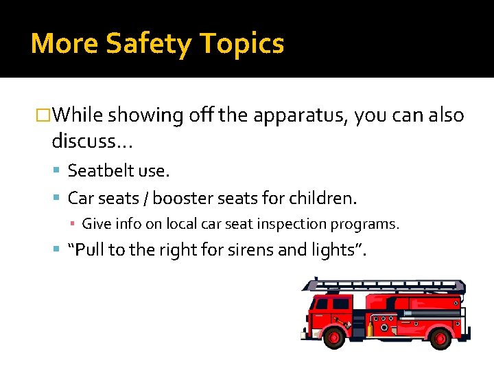 More Safety Topics �While showing off the apparatus, you can also discuss… Seatbelt use.
