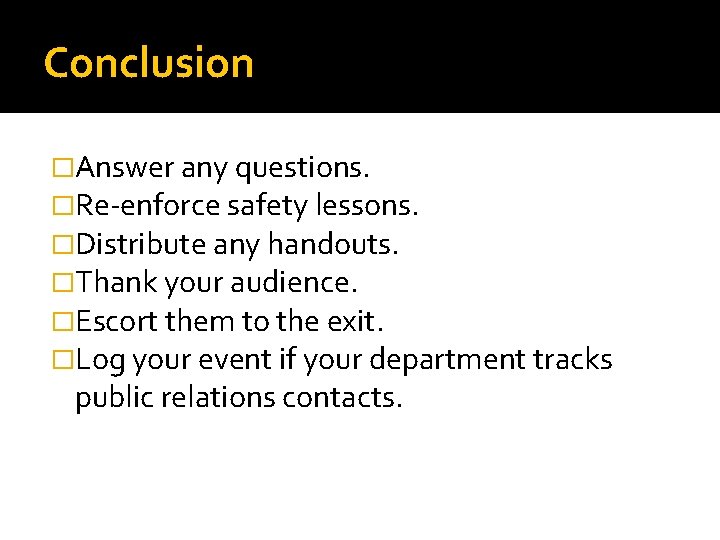 Conclusion �Answer any questions. �Re-enforce safety lessons. �Distribute any handouts. �Thank your audience. �Escort