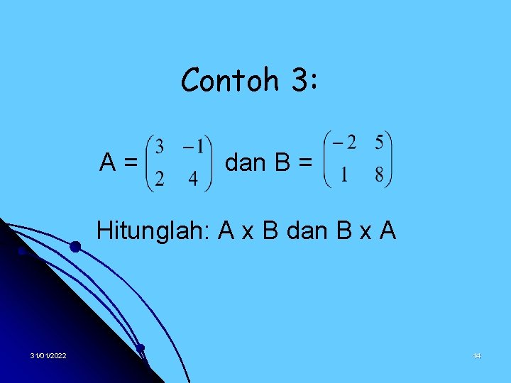 Contoh 3: A= dan B = Hitunglah: A x B dan B x A