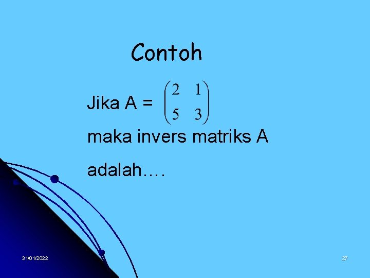 Contoh Jika A = maka invers matriks A adalah…. 31/01/2022 27 
