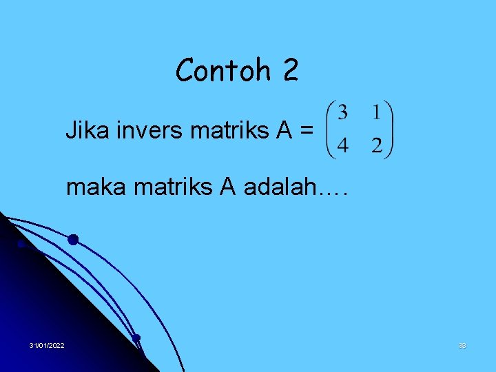 Contoh 2 Jika invers matriks A = maka matriks A adalah…. 31/01/2022 33 