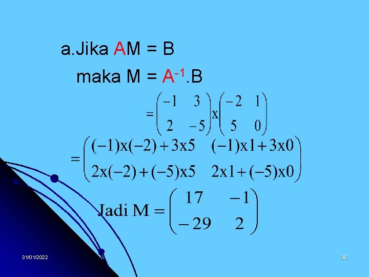 a. Jika AM = B maka M = A-1. B 31/01/2022 39 