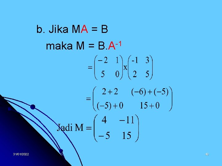 b. Jika MA = B maka M = B. A-1 31/01/2022 40 