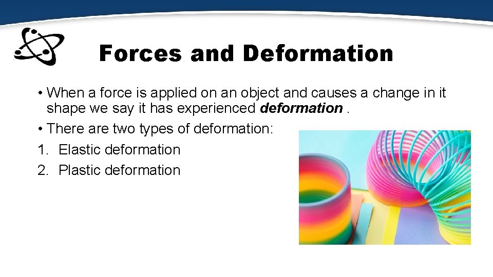 Forces and Deformation • When a force is applied on an object and causes