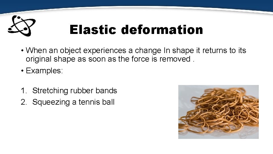 Elastic deformation • When an object experiences a change In shape it returns to