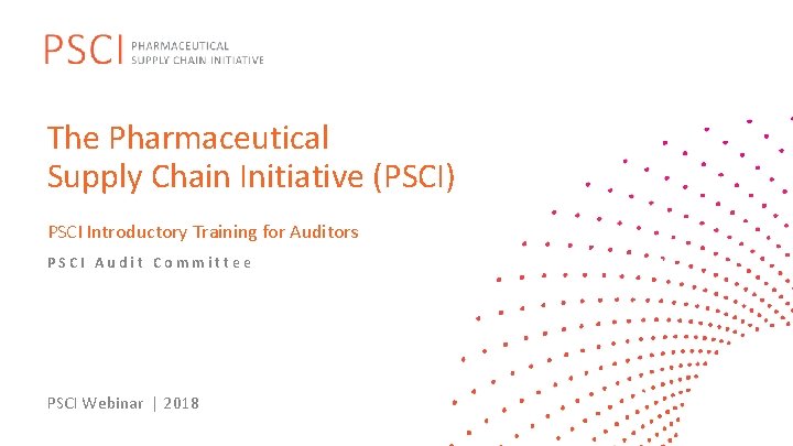 The Pharmaceutical Supply Chain Initiative (PSCI) PSCI Introductory Training for Auditors PSCI Audit Committee