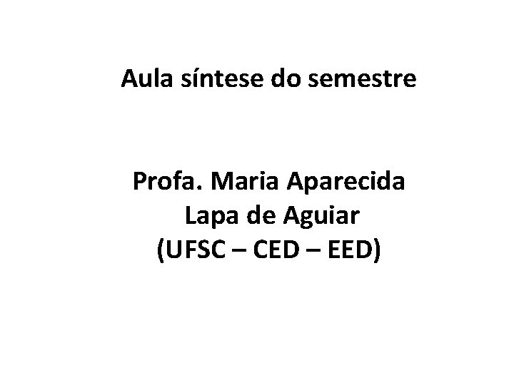 Aula síntese do semestre Profa. Maria Aparecida Lapa de Aguiar (UFSC – CED –
